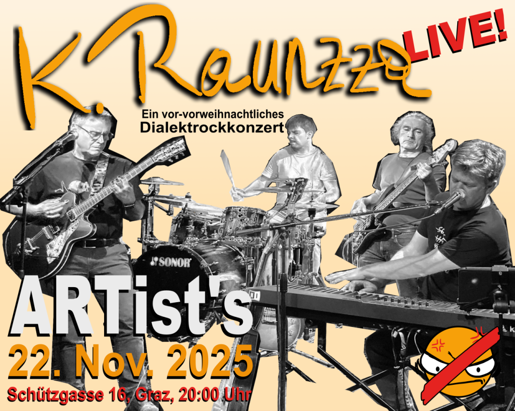 Alle Jahre wieder, kommt nicht nur das … , sondern auch die Grazer Dialektrockband K.Raunzza [ˈkaː raúnza] (dt. kein Jammerlappen) zurück in ihr musikalisches Wohnzimmer! Freut euch auf rockig-rotzige, bissig-funkige Sounds und Geschichten von A wie „Ausgang“ bis Z wie „Zeitlos“ – frech, kritisch, ungeschönt und garantiert vanillekipferl- und glühweinfrei!